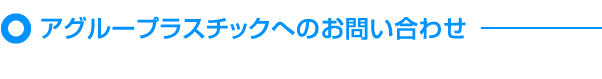 アグループラスチックへのお問い合わせ