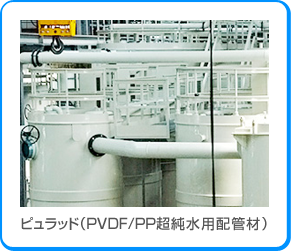 ピュラッド（PVDF/PP超純水用配管材）