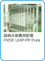 超純水装置用配管 PVDF UHP・PP Pure