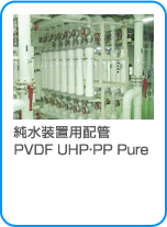純水装置用配管 PVDF UHP・PP Pure