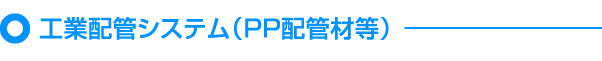 工業配管システム（PP配管材等）